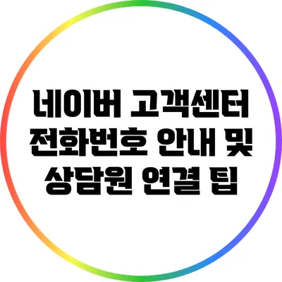네이버 고객센터 전화번호 안내 및 상담원 연결 팁