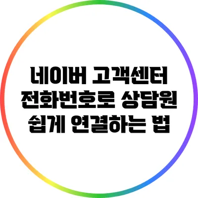 네이버 고객센터 전화번호로 상담원 쉽게 연결하는 법