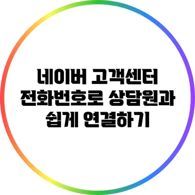 네이버 고객센터 전화번호로 상담원과 쉽게 연결하기