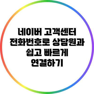네이버 고객센터 전화번호로 상담원과 쉽고 빠르게 연결하기