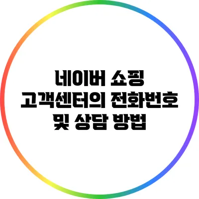 네이버 쇼핑 고객센터의 전화번호 및 상담 방법