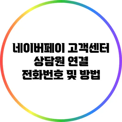 네이버페이 고객센터 상담원 연결: 전화번호 및 방법