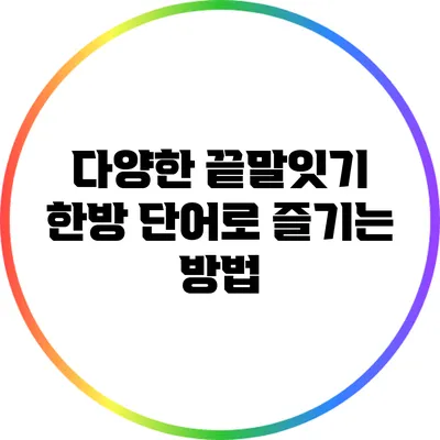 다양한 끝말잇기 한방 단어로 즐기는 방법