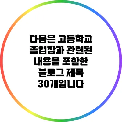 다음은 고등학교 졸업장과 관련된 내용을 포함한 블로그 제목 30개입니다: