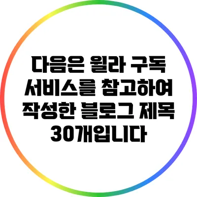 다음은 윌라 구독 서비스를 참고하여 작성한 블로그 제목 30개입니다:
