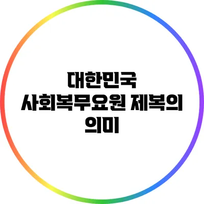 대한민국 사회복무요원 제복의 의미
