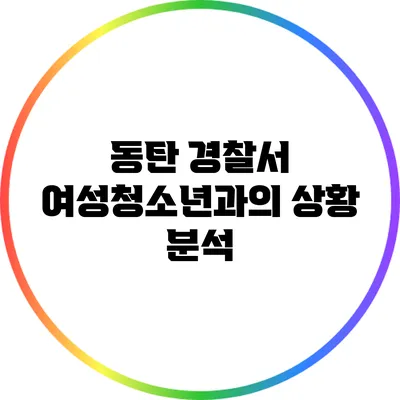 동탄 경찰서 여성청소년과의 상황 분석