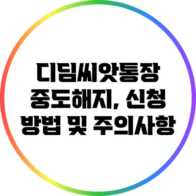 디딤씨앗통장 중도해지, 신청 방법 및 주의사항