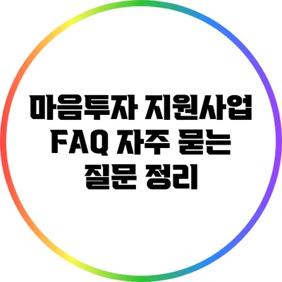 마음투자 지원사업 FAQ: 자주 묻는 질문 정리