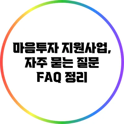 마음투자 지원사업, 자주 묻는 질문 FAQ 정리