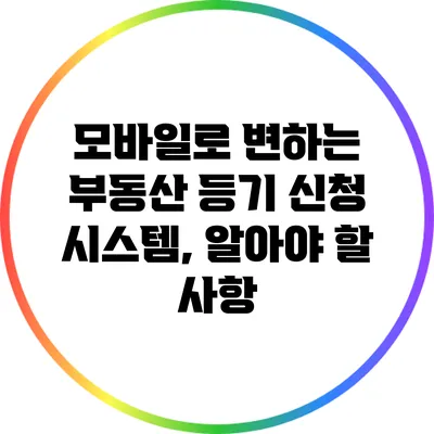 모바일로 변하는 부동산 등기 신청 시스템, 알아야 할 사항