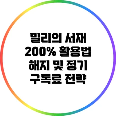 밀리의 서재 200% 활용법: 해지 및 정기 구독료 전략