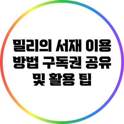 밀리의 서재 이용 방법: 구독권 공유 및 활용 팁