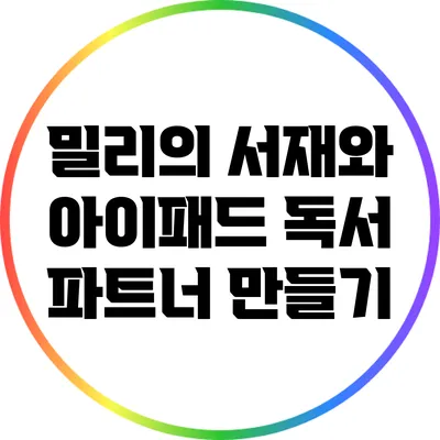 밀리의 서재와 아이패드: 독서 파트너 만들기