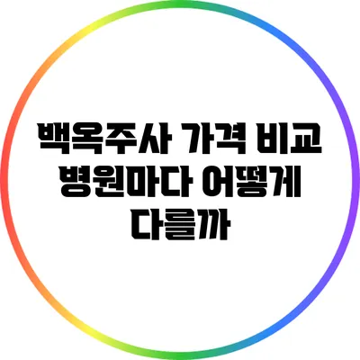 백옥주사 가격 비교: 병원마다 어떻게 다를까?