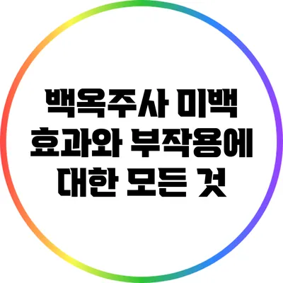 백옥주사: 미백 효과와 부작용에 대한 모든 것
