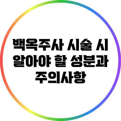 백옥주사 시술 시 알아야 할 성분과 주의사항