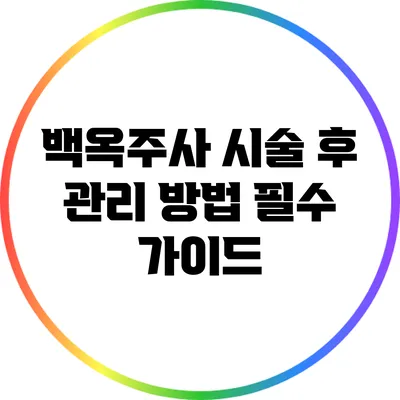 백옥주사 시술 후 관리 방법: 필수 가이드