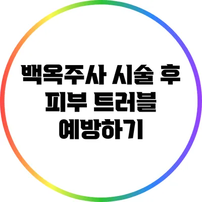 백옥주사 시술 후 피부 트러블 예방하기