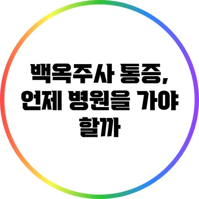 백옥주사 통증, 언제 병원을 가야 할까?