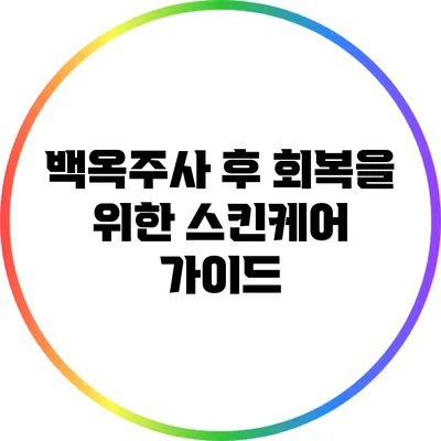 백옥주사 후 회복을 위한 스킨케어 가이드