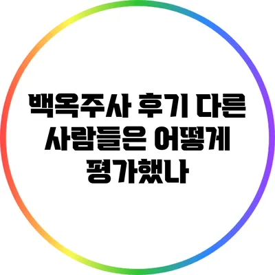 백옥주사 후기: 다른 사람들은 어떻게 평가했나?
