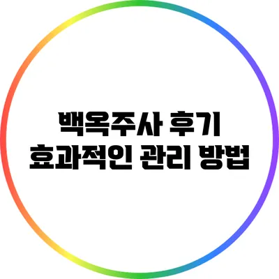 백옥주사 후기: 효과적인 관리 방법