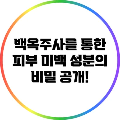 백옥주사를 통한 피부 미백: 성분의 비밀 공개!