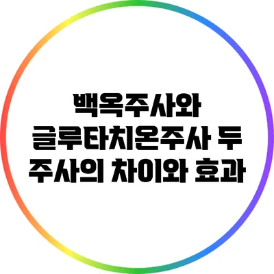 백옥주사와 글루타치온주사: 두 주사의 차이와 효과