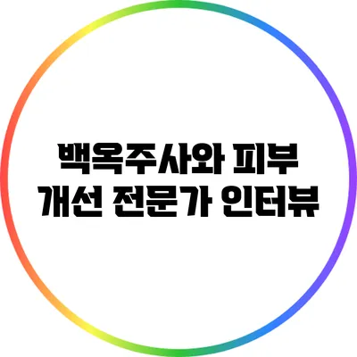 백옥주사와 피부 개선: 전문가 인터뷰