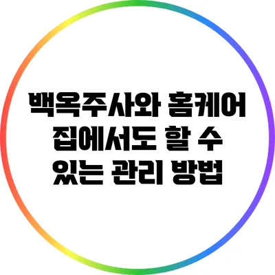 백옥주사와 홈케어: 집에서도 할 수 있는 관리 방법
