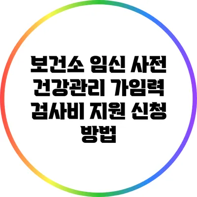 보건소 임신 사전 건강관리 가임력 검사비 지원 신청 방법