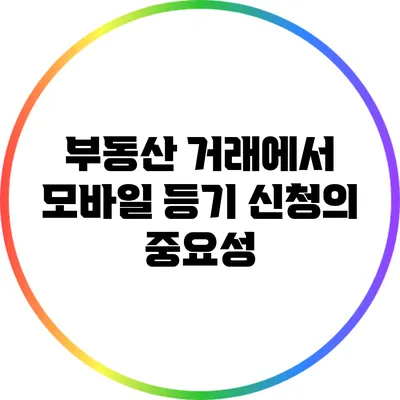 부동산 거래에서 모바일 등기 신청의 중요성