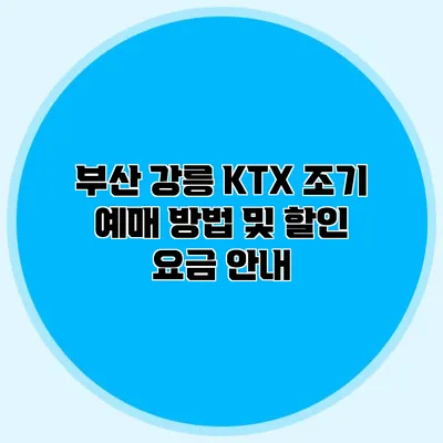 부산 강릉 KTX 조기 예매 방법 및 할인 요금 안내