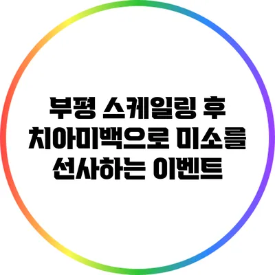 부평 스케일링 후 치아미백으로 미소를 선사하는 이벤트