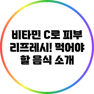 비타민 C로 피부 리프레시! 먹어야 할 음식 소개