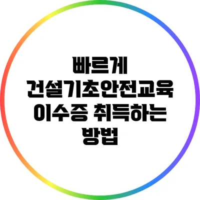 빠르게 건설기초안전교육 이수증 취득하는 방법