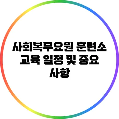 사회복무요원 훈련소 교육 일정 및 중요 사항