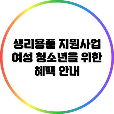 생리용품 지원사업 여성 청소년을 위한 혜택 안내