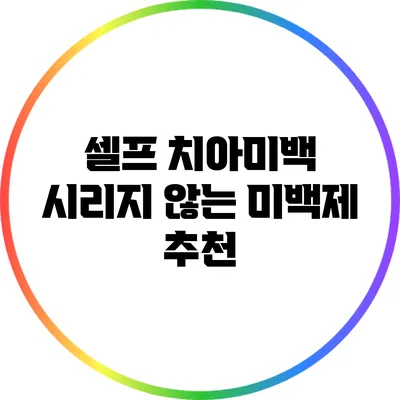 셀프 치아미백 시리지 않는 미백제 추천