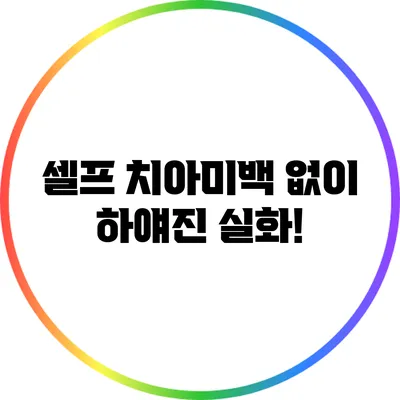셀프 치아미백 없이 하얘진 실화!