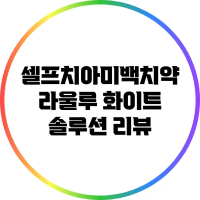 셀프치아미백치약 라울루 화이트 솔루션 리뷰