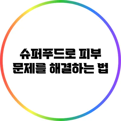 슈퍼푸드로 피부 문제를 해결하는 법