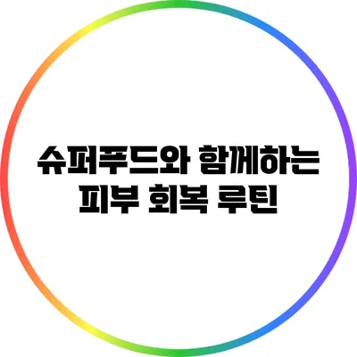 슈퍼푸드와 함께하는 피부 회복 루틴
