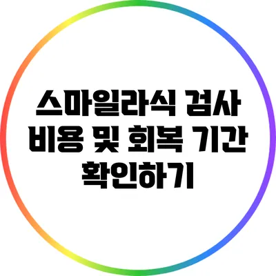 스마일라식 검사 비용 및 회복 기간 확인하기