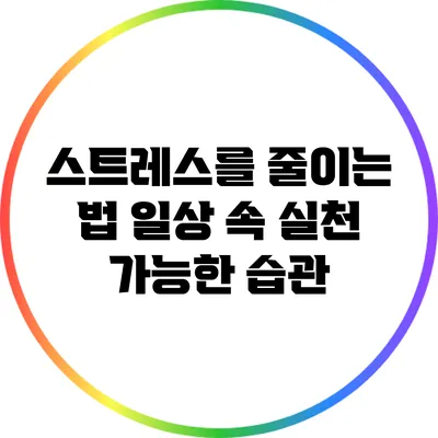 스트레스를 줄이는 법: 일상 속 실천 가능한 습관
