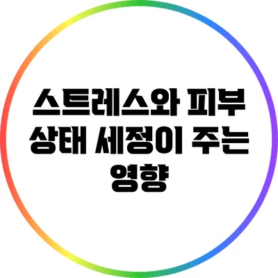 스트레스와 피부 상태: 세정이 주는 영향