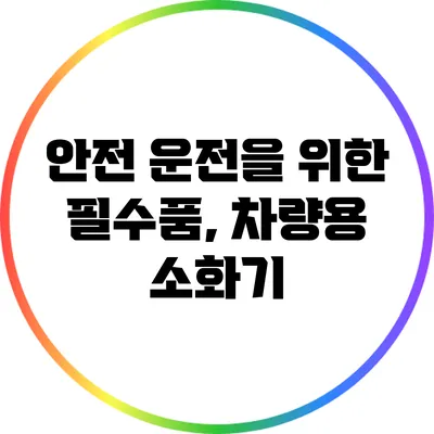 안전 운전을 위한 필수품, 차량용 소화기