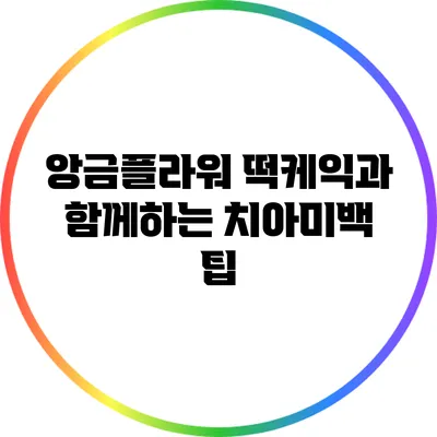 앙금플라워 떡케익과 함께하는 치아미백 팁