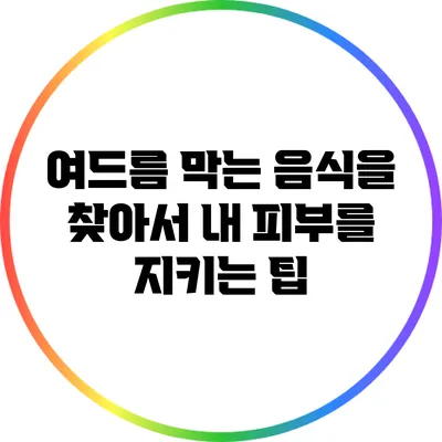 여드름 막는 음식을 찾아서: 내 피부를 지키는 팁